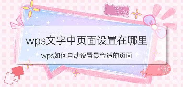 wps文字中页面设置在哪里 wps如何自动设置最合适的页面？